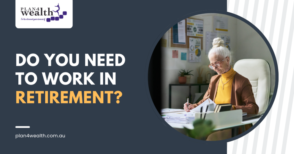 Do you Need to Work In Retirement? Plan4wealth Pakenham Financial Retirement Planning Service